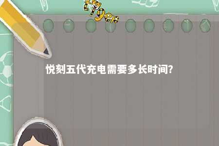 悦刻五代充电需要多长时间	？ 